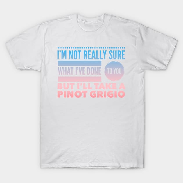 I'm not really sure what I've done to you But I'll take a Pinot Grigio T-Shirt by mivpiv